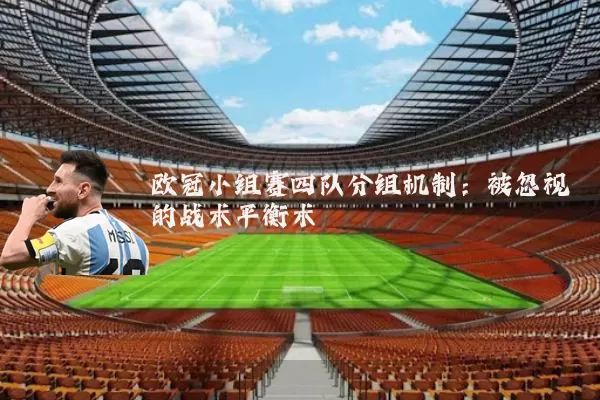 欧冠小组赛四队分组机制：被忽视的战术平衡术