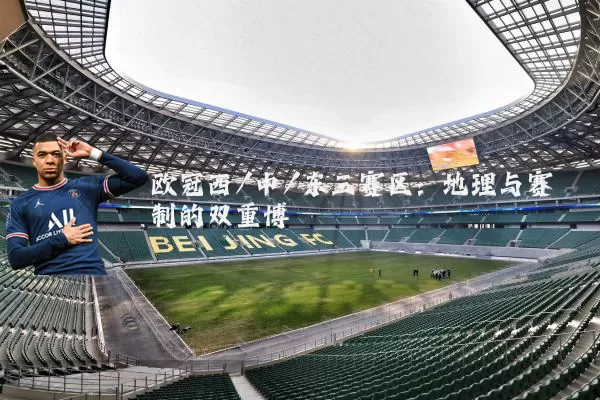 欧冠西/中/东三赛区：地理与赛制的双重博弈