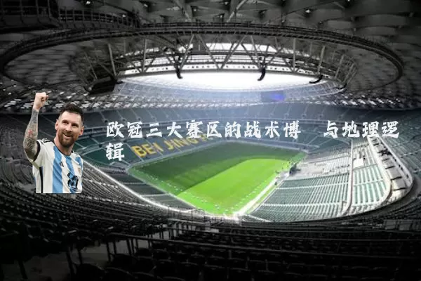 欧冠三大赛区的战术博弈与地理逻辑