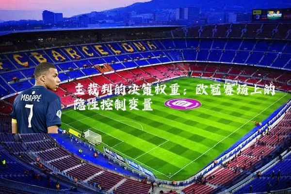 主裁判的决策权重：欧冠赛场上的隐性控制变量