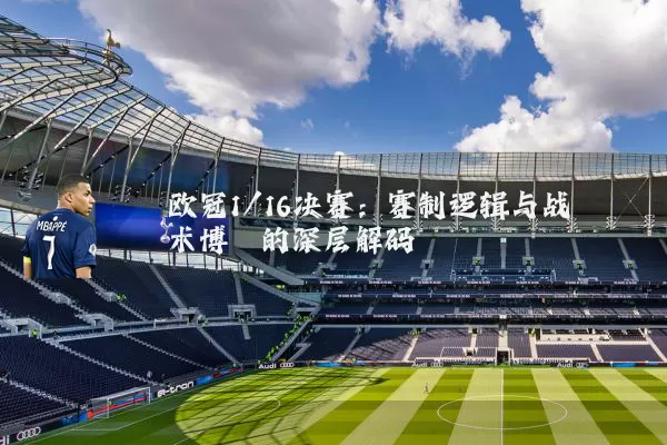 欧冠1/16决赛：赛制逻辑与战术博弈的深层解码