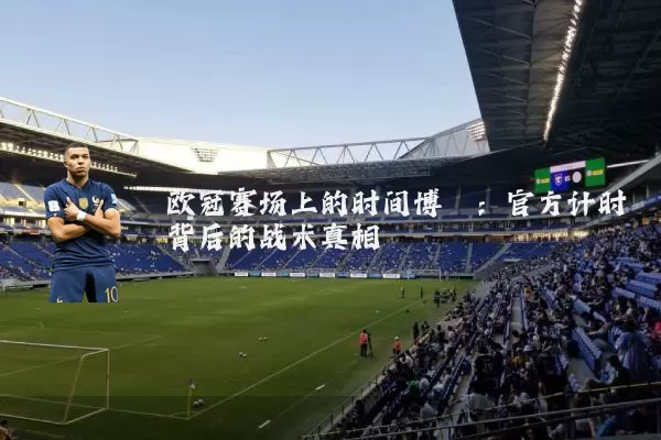欧冠赛场上的时间博弈:官方计时背后的战术真相
