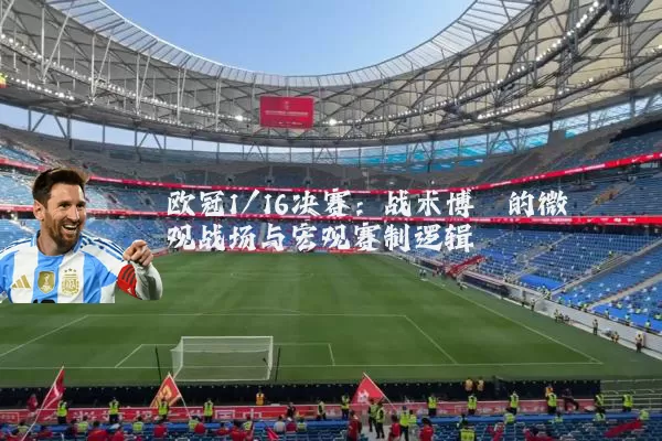 欧冠1/16决赛：战术博弈的微观战场与宏观赛制逻辑