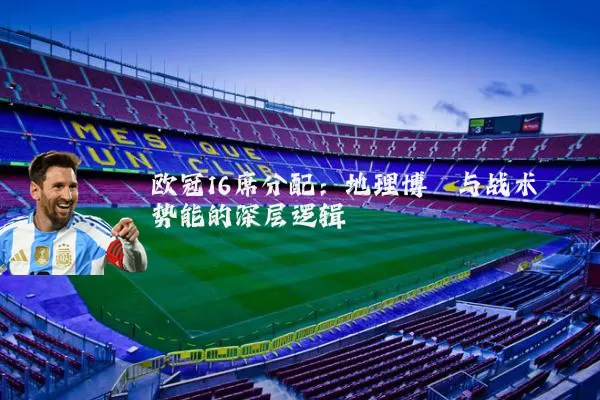 欧冠16席分配:地理博弈与战术势能的深层逻辑