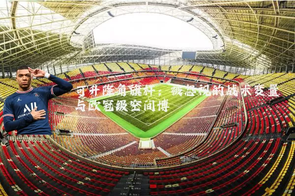 可升降角旗杆：被忽视的战术变量与欧冠级空间博弈