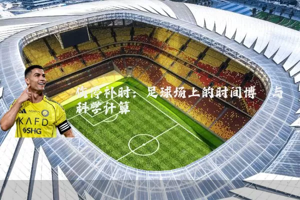 伤停补时：足球场上的时间博弈与科学计算