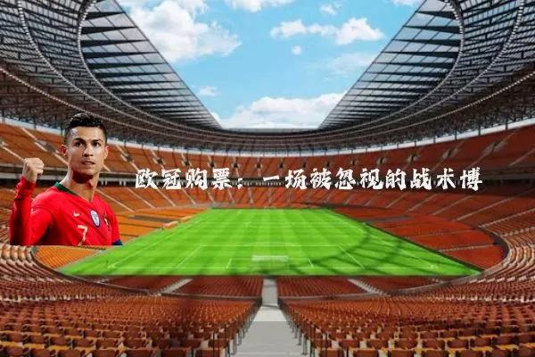 欧冠购票：一场被忽视的战术博弈