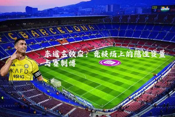 东道主效应:竞技场上的隐性变量与赛制博弈