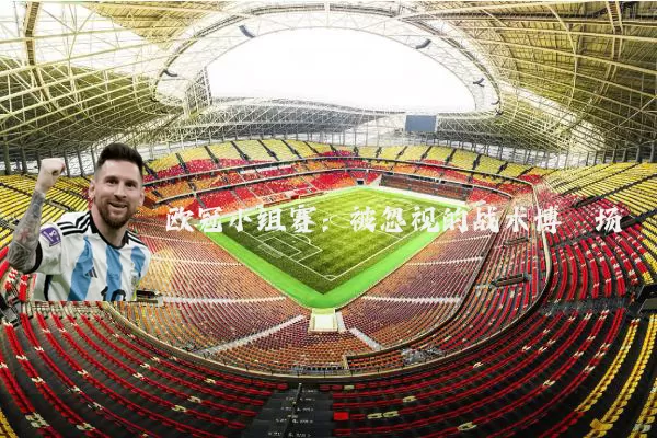 欧冠小组赛:被忽视的战术博弈场