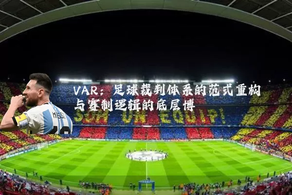 VAR：足球裁判体系的范式重构与赛制逻辑的底层博弈