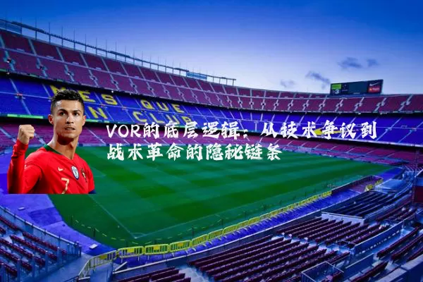VOR的底层逻辑:从技术争议到战术革命的隐秘链条