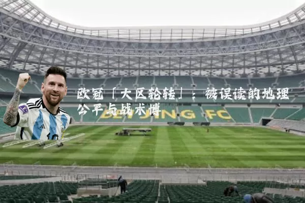 欧冠「大区轮转」:被误读的地理公平与战术博弈