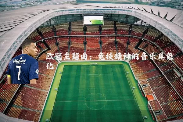 欧冠主题曲:竞技精神的音乐具象化