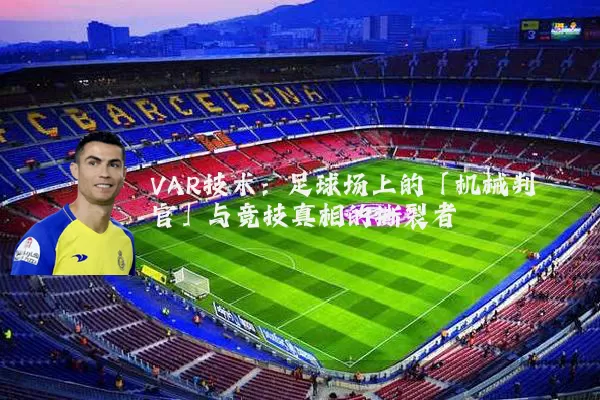VAR技术:足球场上的「机械判官」与竞技真相的撕裂者