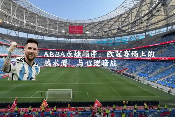 ABBA点球顺序：欧冠赛场上的战术博弈与心理暗战