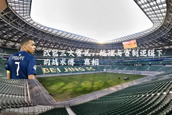 欧冠三大赛区:地理与赛制逻辑下的战术博弈真相
