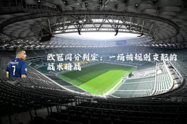欧冠同分判定:一场被规则支配的战术暗战