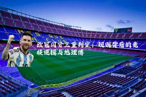欧冠同分三重判定:规则背后的竞技逻辑与地理博弈