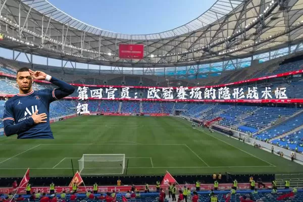 第四官员：欧冠赛场的隐形战术枢纽
