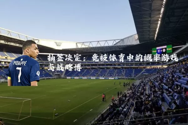 抽签决定：竞技体育中的概率游戏与战略博弈