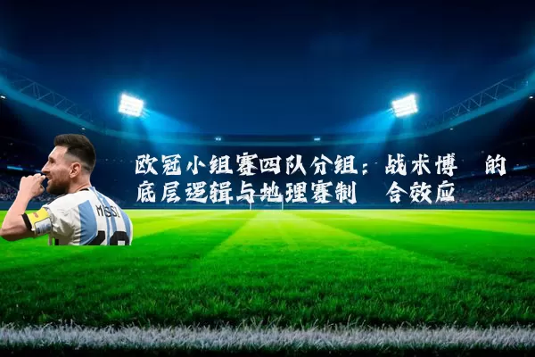 欧冠小组赛四队分组：战术博弈的底层逻辑与地理赛制耦合效应