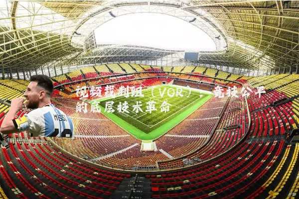 视频裁判组(VOR):竞技公平的底层技术革命