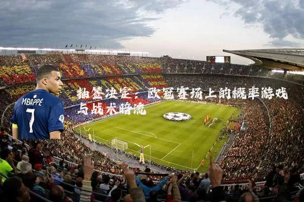 抽签决定：欧冠赛场上的概率游戏与战术暗流