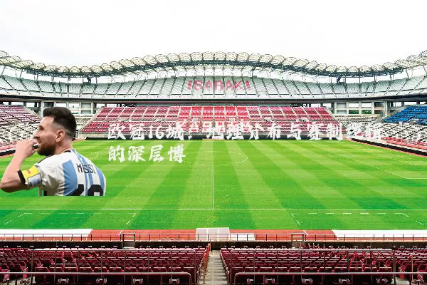 欧冠16城:地理分布与赛制逻辑的深层博弈