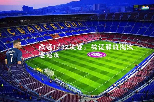 欧冠1/32决赛:被误解的淘汰赛起点