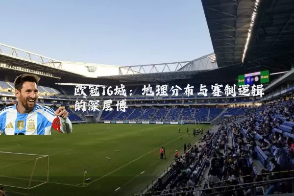 欧冠16城：地理分布与赛制逻辑的深层博弈
