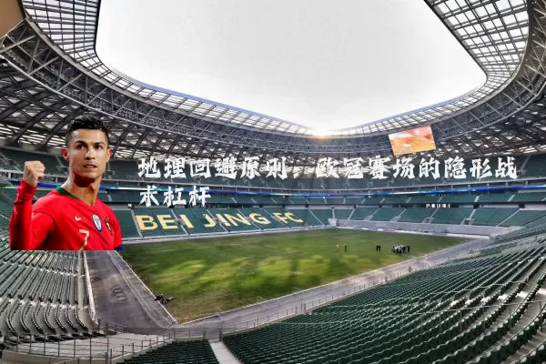 地理回避原则：欧冠赛场的隐形战术杠杆