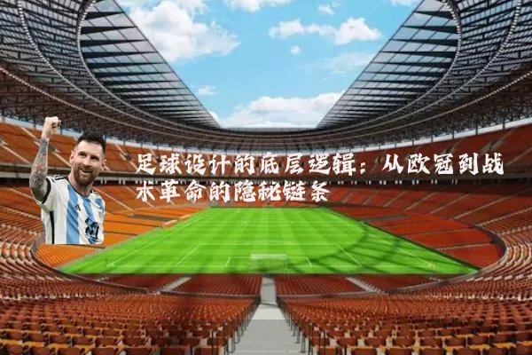 足球设计的底层逻辑：从欧冠到战术革命的隐秘链条
