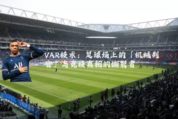 VAR技术:足球场上的「机械判官」与竞技真相的撕裂者