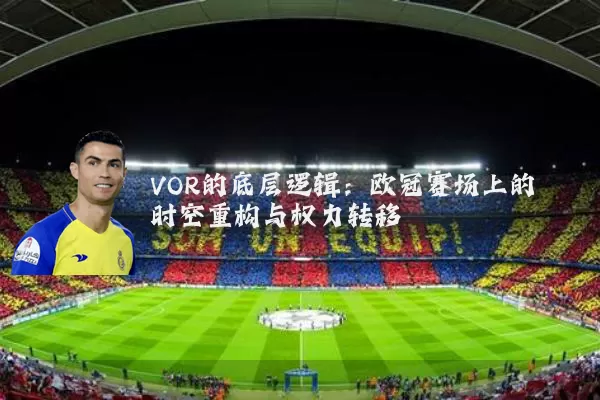 VOR的底层逻辑：欧冠赛场上的时空重构与权力转移