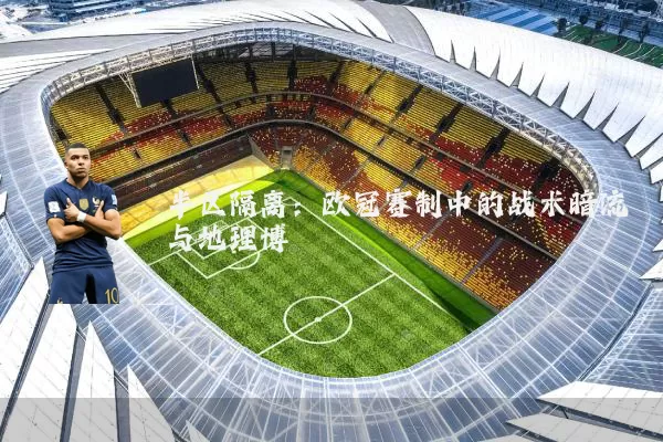 半区隔离：欧冠赛制中的战术暗流与地理博弈