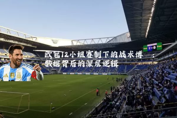 欧冠12小组赛制下的战术博弈:数据背后的深层逻辑